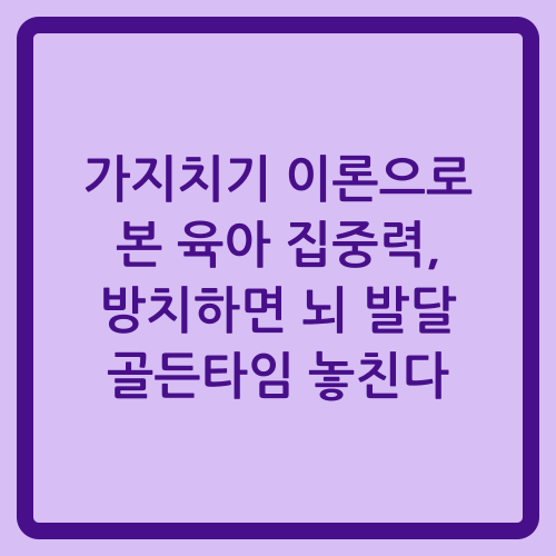 You are currently viewing 가지치기 이론으로 본 육아 집중력, 방치하면 뇌 발달 골든타임 놓친다