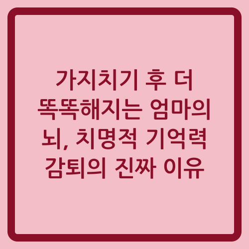 You are currently viewing 가지치기 후 더 똑똑해지는 엄마의 뇌, 치명적 기억력 감퇴의 진짜 이유