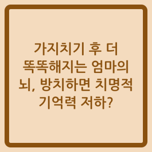 Read more about the article 가지치기 후 더 똑똑해지는 엄마의 뇌, 방치하면 치명적 기억력 저하?