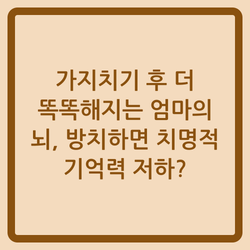 You are currently viewing 가지치기 후 더 똑똑해지는 엄마의 뇌, 방치하면 치명적 기억력 저하?