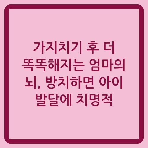 You are currently viewing 가지치기 후 더 똑똑해지는 엄마의 뇌, 방치하면 아이 발달에 치명적