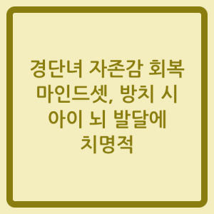 Read more about the article 경단녀 자존감 회복 마인드셋, 방치 시 아이 뇌 발달에 치명적