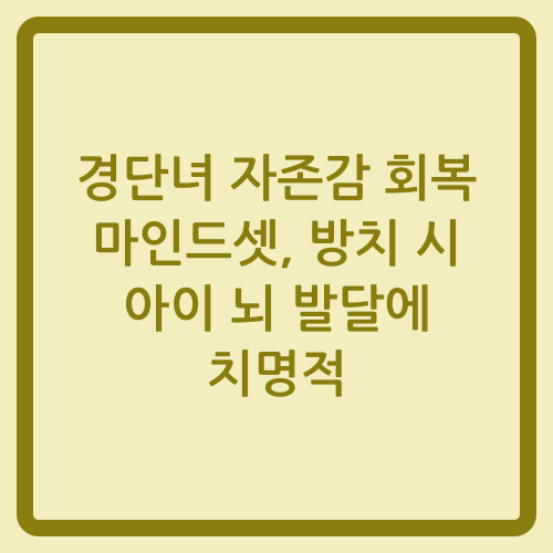 You are currently viewing 경단녀 자존감 회복 마인드셋, 방치 시 아이 뇌 발달에 치명적