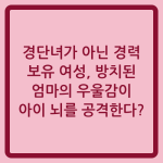 Read more about the article 경단녀가 아닌 경력 보유 여성, 방치된 엄마의 우울감이 아이 뇌를 공격한다?