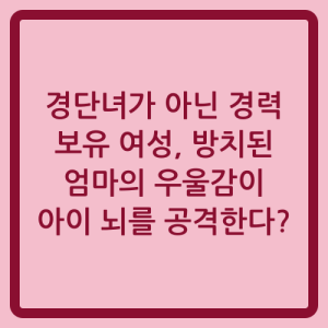 Read more about the article 경단녀가 아닌 경력 보유 여성, 방치된 엄마의 우울감이 아이 뇌를 공격한다?