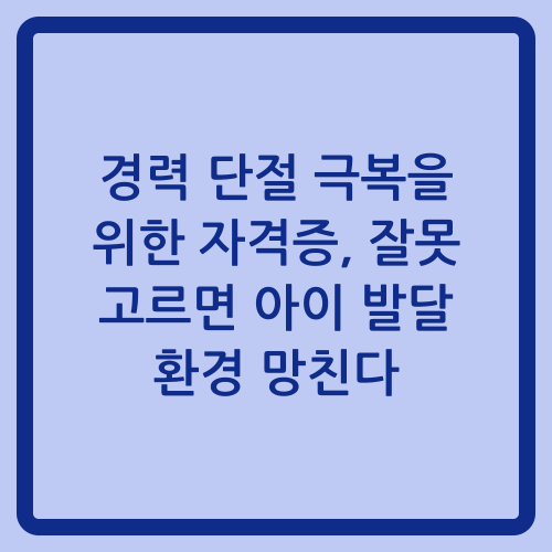 You are currently viewing 경력 단절 극복을 위한 자격증, 잘못 고르면 아이 발달 환경 망친다