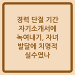 Read more about the article 경력 단절 기간 자기소개서에 녹여내기, 자녀 발달에 치명적 실수였나