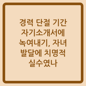 Read more about the article 경력 단절 기간 자기소개서에 녹여내기, 자녀 발달에 치명적 실수였나
