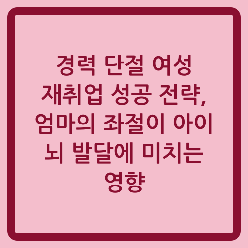 You are currently viewing 경력 단절 여성 재취업 성공 전략, 엄마의 좌절이 아이 뇌 발달에 미치는 영향