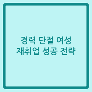 Read more about the article 경력 단절 여성 재취업 성공 전략