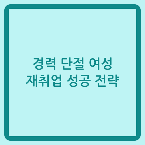 You are currently viewing 경력 단절 여성 재취업 성공 전략