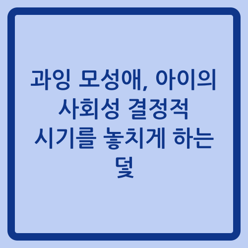 You are currently viewing 과잉 모성애, 아이의 사회성 결정적 시기를 놓치게 하는 덫