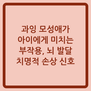 Read more about the article 과잉 모성애가 아이에게 미치는 부작용, 뇌 발달 치명적 손상 신호