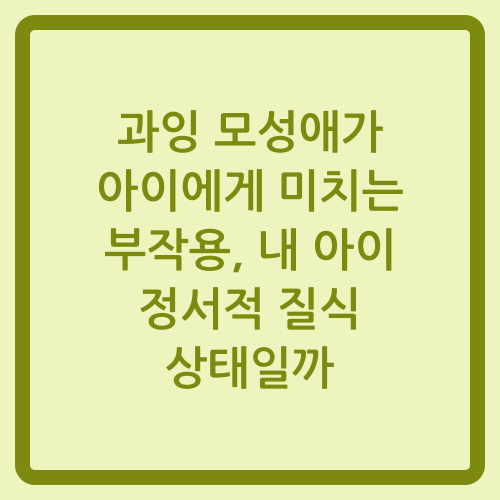 You are currently viewing 과잉 모성애가 아이에게 미치는 부작용, 내 아이 정서적 질식 상태일까