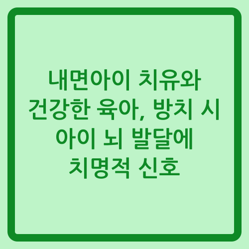 You are currently viewing 내면아이 치유와 건강한 육아, 방치 시 아이 뇌 발달에 치명적 신호