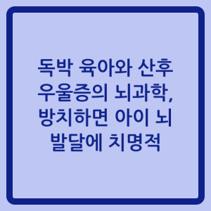 Read more about the article 독박 육아와 산후 우울증의 뇌과학, 방치하면 아이 뇌 발달에 치명적