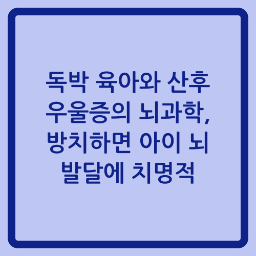 You are currently viewing 독박 육아와 산후 우울증의 뇌과학, 방치하면 아이 뇌 발달에 치명적