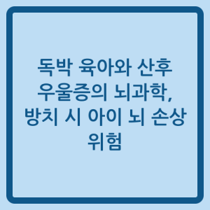 Read more about the article 독박 육아와 산후 우울증의 뇌과학, 방치 시 아이 뇌 손상 위험