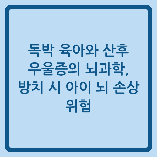 You are currently viewing 독박 육아와 산후 우울증의 뇌과학, 방치 시 아이 뇌 손상 위험