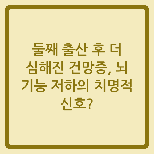 You are currently viewing 둘째 출산 후 더 심해진 건망증, 뇌 기능 저하의 치명적 신호?