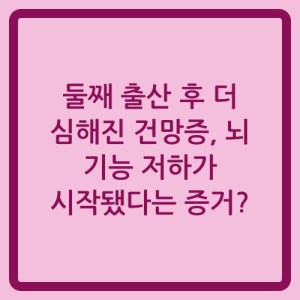 Read more about the article 둘째 출산 후 더 심해진 건망증, 뇌 기능 저하가 시작됐다는 증거?
