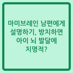 Read more about the article 마미브레인 남편에게 설명하기, 방치하면 아이 뇌 발달에 치명적?