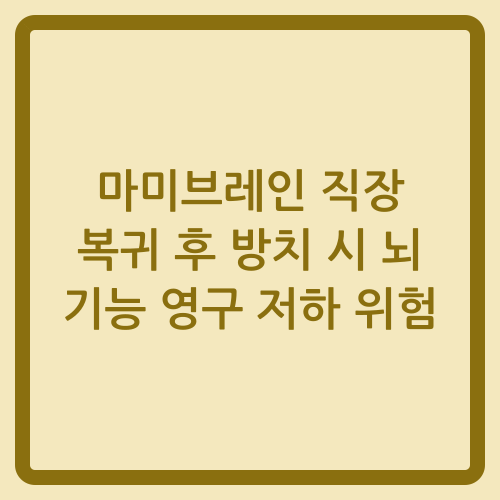 You are currently viewing 마미브레인 직장 복귀 후 방치 시 뇌 기능 영구 저하 위험