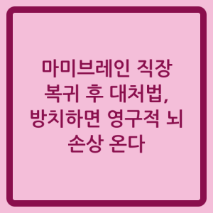 Read more about the article 마미브레인 직장 복귀 후 대처법, 방치하면 영구적 뇌 손상 온다