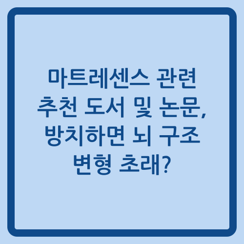 You are currently viewing 마트레센스 관련 추천 도서 및 논문, 방치하면 뇌 구조 변형 초래?