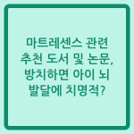 Read more about the article 마트레센스 관련 추천 도서 및 논문, 방치하면 아이 뇌 발달에 치명적?