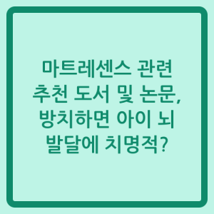 Read more about the article 마트레센스 관련 추천 도서 및 논문, 방치하면 아이 뇌 발달에 치명적?