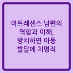 Read more about the article 마트레센스 남편의 역할과 이해, 방치하면 아동 발달에 치명적