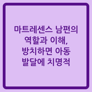 Read more about the article 마트레센스 남편의 역할과 이해, 방치하면 아동 발달에 치명적