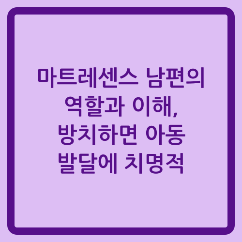 You are currently viewing 마트레센스 남편의 역할과 이해, 방치하면 아동 발달에 치명적