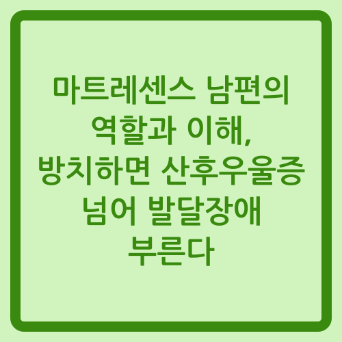 You are currently viewing 마트레센스 남편의 역할과 이해, 방치하면 산후우울증 넘어 발달장애 부른다