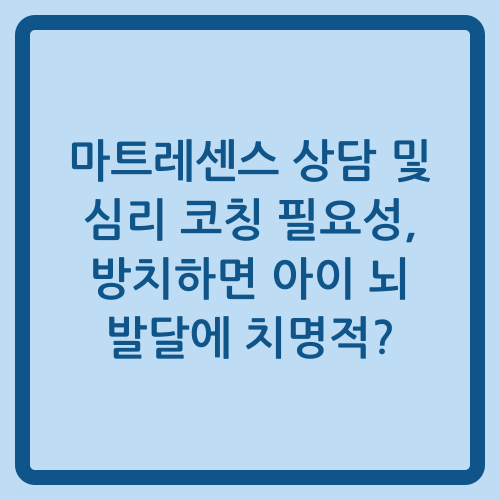 You are currently viewing 마트레센스 상담 및 심리 코칭 필요성, 방치하면 아이 뇌 발달에 치명적?