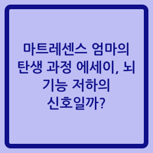 Read more about the article 마트레센스 엄마의 탄생 과정 에세이, 뇌 기능 저하의 신호일까?
