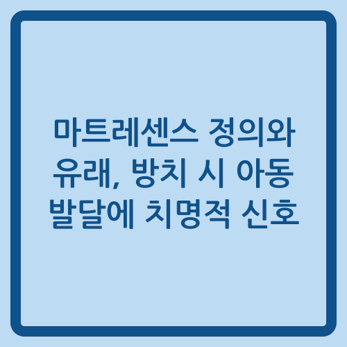 You are currently viewing 마트레센스 정의와 유래, 방치 시 아동 발달에 치명적 신호