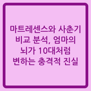 Read more about the article 마트레센스와 사춘기 비교 분석, 엄마의 뇌가 10대처럼 변하는 충격적 진실