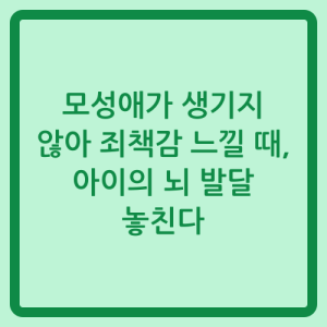 Read more about the article 모성애가 생기지 않아 죄책감 느낄 때, 아이의 뇌 발달 놓친다