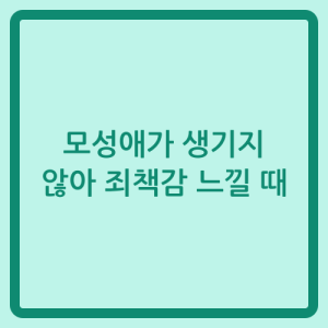Read more about the article 모성애가 생기지 않아 죄책감 느낄 때
