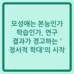 Read more about the article 모성애는 본능인가 학습인가, 연구 결과가 경고하는 ‘정서적 학대’의 시작