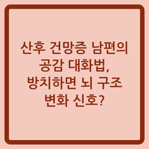 You are currently viewing 산후 건망증 남편의 공감 대화법, 방치하면 뇌 구조 변화 신호?