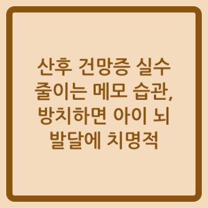 Read more about the article 산후 건망증 실수 줄이는 메모 습관, 방치하면 아이 뇌 발달에 치명적