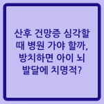 Read more about the article 산후 건망증 심각할 때 병원 가야 할까, 방치하면 아이 뇌 발달에 치명적?