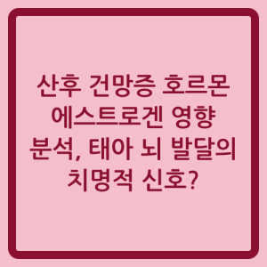 Read more about the article 산후 건망증 호르몬 에스트로겐 영향 분석, 태아 뇌 발달의 치명적 신호?