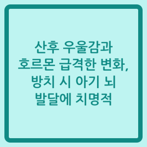 Read more about the article 산후 우울감과 호르몬 급격한 변화, 방치 시 아기 뇌 발달에 치명적