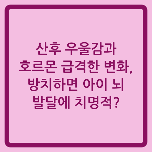 You are currently viewing 산후 우울감과 호르몬 급격한 변화, 방치하면 아이 뇌 발달에 치명적?