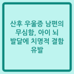 Read more about the article 산후 우울증 남편의 무심함, 아이 뇌 발달에 치명적 결함 유발