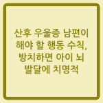 Read more about the article 산후 우울증 남편이 해야 할 행동 수칙, 방치하면 아이 뇌 발달에 치명적